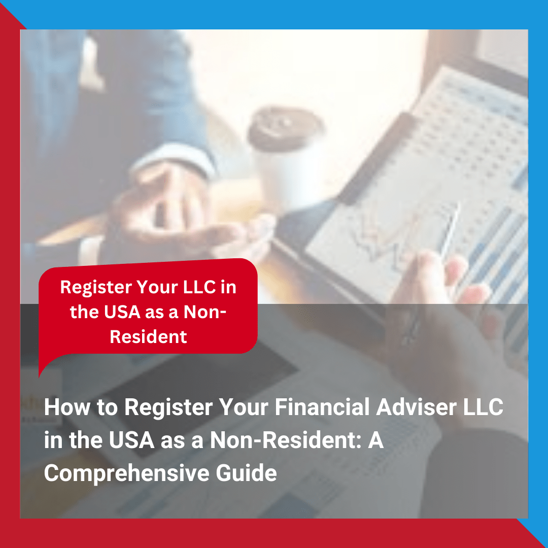 How to Register Your Financial Adviser LLC in the USA as a Non-Resident A Comprehensive Guide