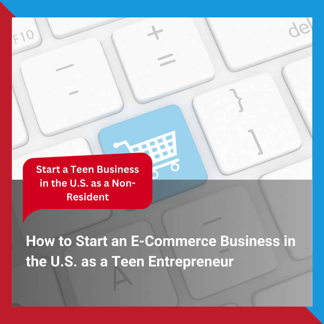 How to Start an E-Commerce Business in the U.S. as a Teen Entrepreneur