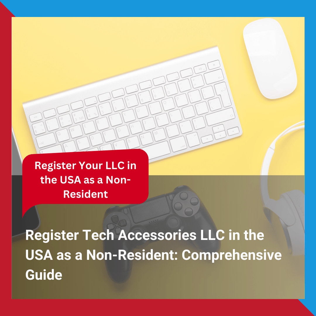 Register Tech Accessories LLC in the USA as a Non-Resident Comprehensive Guide